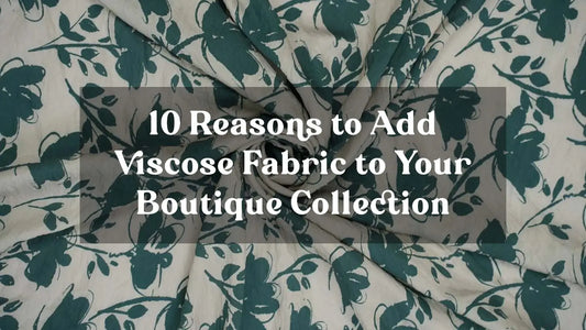 10 Reasons to Add Viscose Fabric to Your Boutique Collection