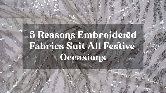 5 Reasons Embroidered Fabrics Suit All Festive Occasions